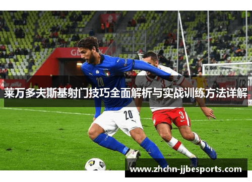 莱万多夫斯基射门技巧全面解析与实战训练方法详解