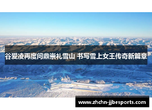 谷爱凌再度问鼎崇礼雪山 书写雪上女王传奇新篇章