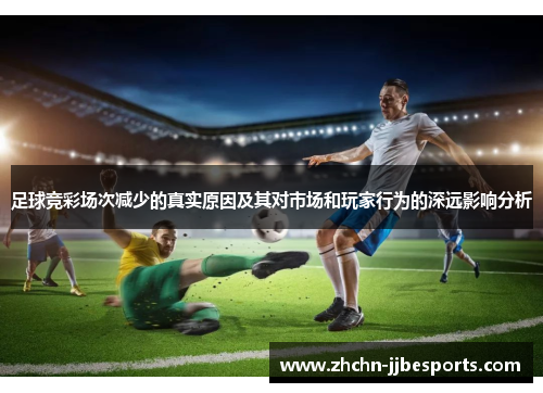 足球竞彩场次减少的真实原因及其对市场和玩家行为的深远影响分析