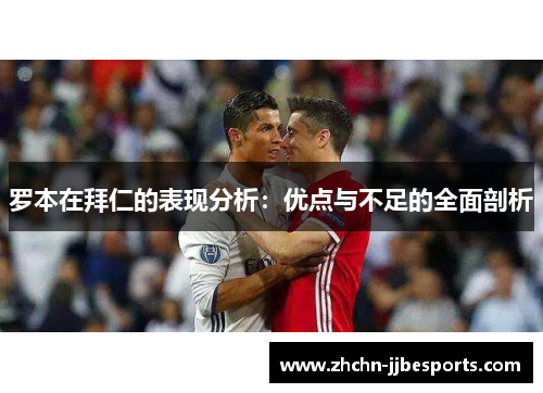罗本在拜仁的表现分析:优点与不足的全面剖析 罗本在拜仁的表现分析:优点与不足的全面剖析