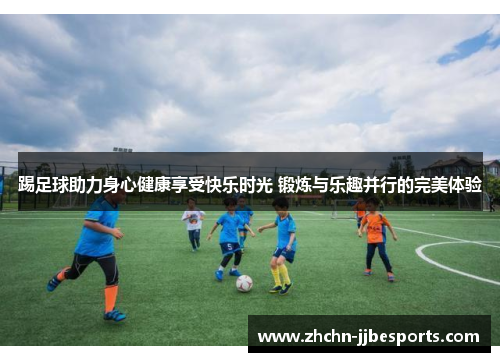 踢足球助力身心健康享受快乐时光 锻炼与乐趣并行的完美体验
