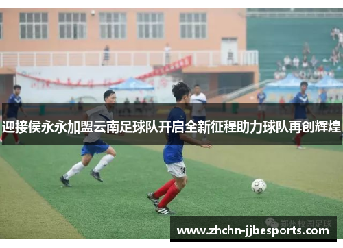 迎接侯永永加盟云南足球队开启全新征程助力球队再创辉煌