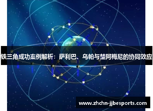 铁三角成功案例解析：萨利巴、乌帕与楚阿梅尼的协同效应
