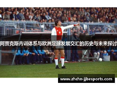 阿贾克斯青训体系与欧洲足球发展交汇的历史与未来探讨