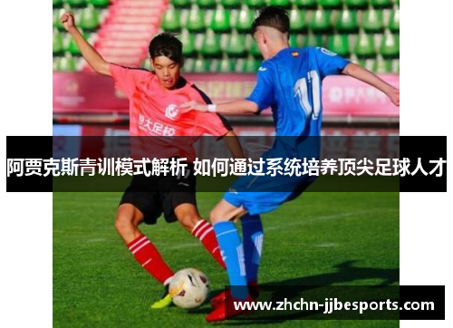 阿贾克斯青训模式解析 如何通过系统培养顶尖足球人才