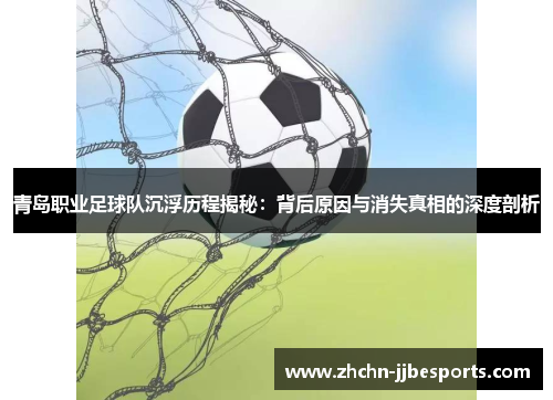 青岛职业足球队沉浮历程揭秘：背后原因与消失真相的深度剖析