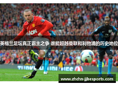 英格兰足坛真正霸主之争 谁能超越曼联和利物浦的历史地位