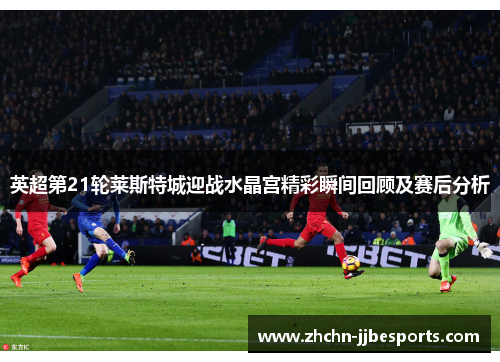英超第21轮莱斯特城迎战水晶宫精彩瞬间回顾及赛后分析