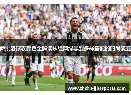 萨索洛球衣颜色全解读从经典绿黑到多样搭配的时尚演变 萨索洛球衣颜色全解读从经典绿黑到多样搭配的时尚演变