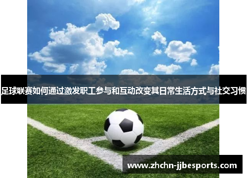 足球联赛如何通过激发职工参与和互动改变其日常生活方式与社交习惯