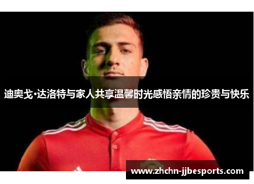 迪奥戈·达洛特与家人共享温馨时光感悟亲情的珍贵与快乐