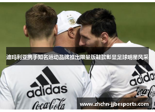 迪玛利亚携手知名运动品牌推出限量版鞋款彰显足球明星风采