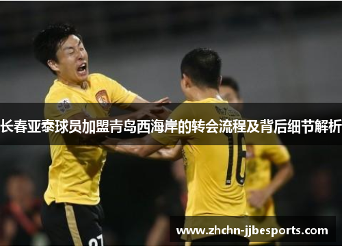 长春亚泰球员加盟青岛西海岸的转会流程及背后细节解析 长春亚泰球员加盟青岛西海岸的转会流程及背后细节解析
