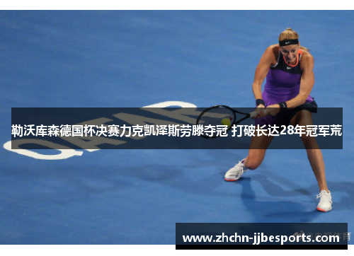 勒沃库森德国杯决赛力克凯泽斯劳滕夺冠 打破长达28年冠军荒