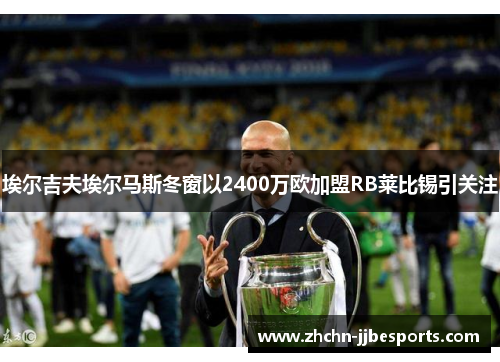 埃尔吉夫埃尔马斯冬窗以2400万欧加盟RB莱比锡引关注 埃尔吉夫埃尔马斯冬窗以2400万欧加盟RB莱比锡引关注