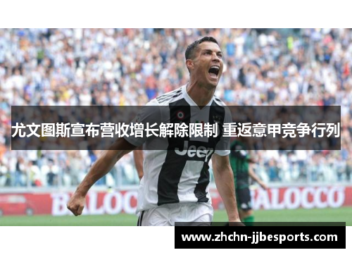 尤文图斯宣布营收增长解除限制 重返意甲竞争行列