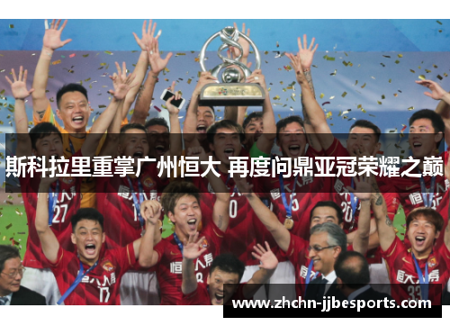 斯科拉里重掌广州恒大 再度问鼎亚冠荣耀之巅