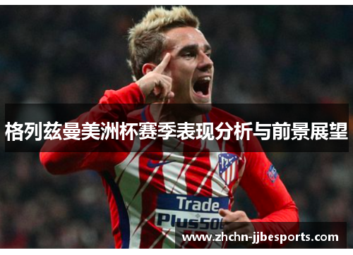 格列兹曼美洲杯赛季表现分析与前景展望 格列兹曼美洲杯赛季表现分析与前景展望