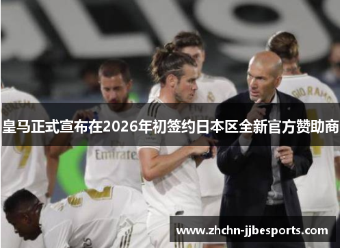 皇马正式宣布在2026年初签约日本区全新官方赞助商 皇马正式宣布在2026年初签约日本区全新官方赞助商