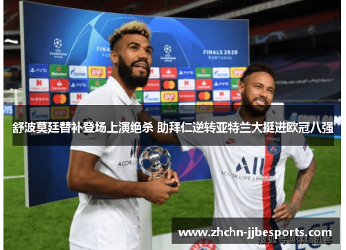 舒波莫廷替补登场上演绝杀 助拜仁逆转亚特兰大挺进欧冠八强