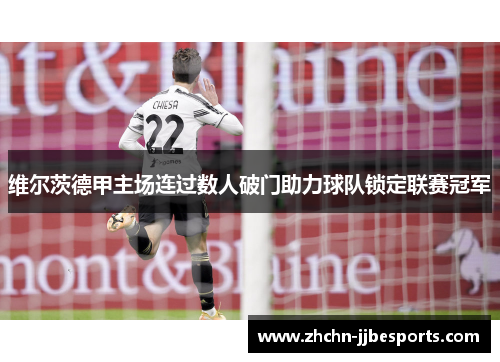 维尔茨德甲主场连过数人破门助力球队锁定联赛冠军 维尔茨德甲主场连过数人破门助力球队锁定联赛冠军