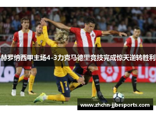 赫罗纳西甲主场4-3力克马德里竞技完成惊天逆转胜利