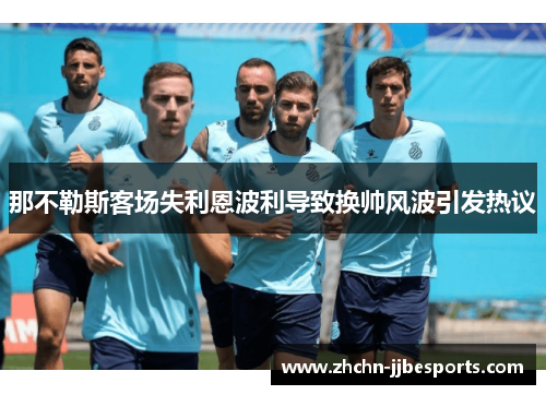 那不勒斯客场失利恩波利导致换帅风波引发热议