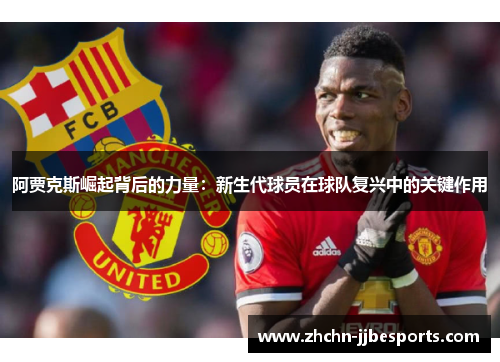 阿贾克斯崛起背后的力量：新生代球员在球队复兴中的关键作用
