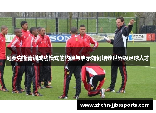 阿贾克斯青训成功模式的构建与启示如何培养世界级足球人才