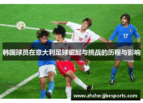 韩国球员在意大利足球崛起与挑战的历程与影响