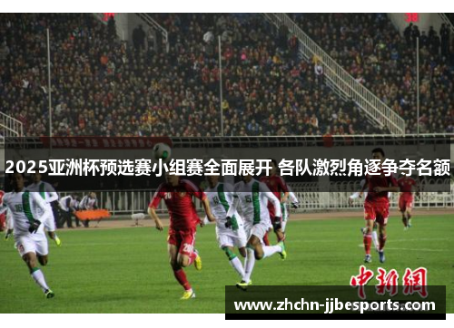 2025亚洲杯预选赛小组赛全面展开 各队激烈角逐争夺名额