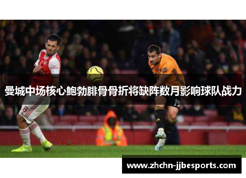 曼城中场核心鲍勃腓骨骨折将缺阵数月影响球队战力 曼城中场核心鲍勃腓骨骨折将缺阵数月影响球队战力