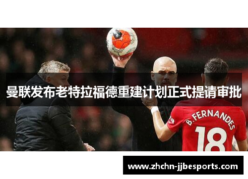 曼联发布老特拉福德重建计划正式提请审批 曼联发布老特拉福德重建计划正式提请审批