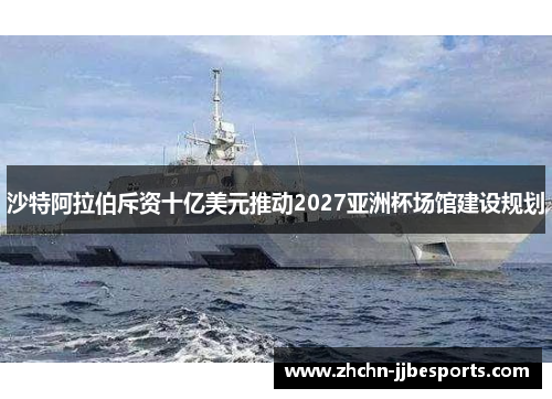 沙特阿拉伯斥资十亿美元推动2027亚洲杯场馆建设规划 沙特阿拉伯斥资十亿美元推动2027亚洲杯场馆建设规划