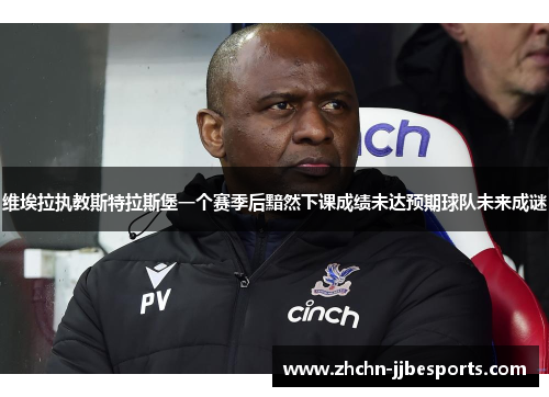 维埃拉执教斯特拉斯堡一个赛季后黯然下课成绩未达预期球队未来成谜