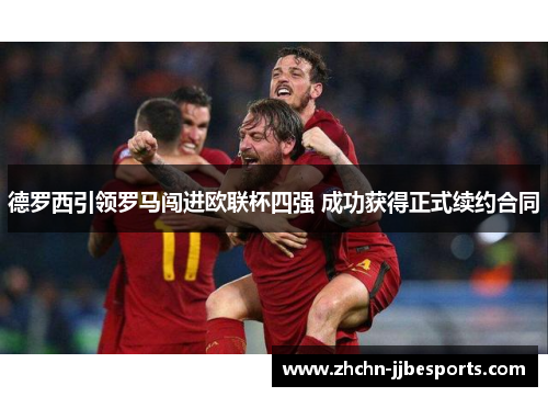 德罗西引领罗马闯进欧联杯四强 成功获得正式续约合同 德罗西引领罗马闯进欧联杯四强 成功获得正式续约合同